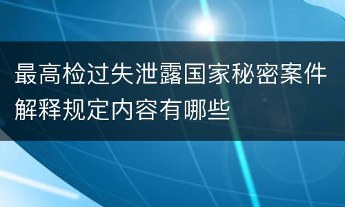 最高检过失泄露国家秘密案件解释规定内容有哪些