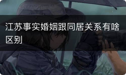 江苏事实婚姻跟同居关系有啥区别