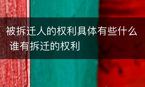 被拆迁人的权利具体有些什么 谁有拆迁的权利