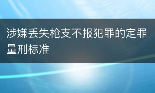 涉嫌丢失枪支不报犯罪的定罪量刑标准