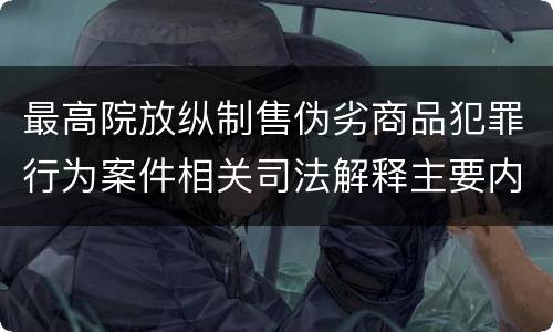 最高院放纵制售伪劣商品犯罪行为案件相关司法解释主要内容是什么