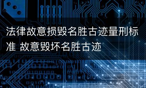 法律故意损毁名胜古迹量刑标准 故意毁坏名胜古迹