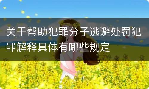 关于帮助犯罪分子逃避处罚犯罪解释具体有哪些规定