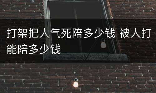 打架把人气死陪多少钱 被人打能陪多少钱