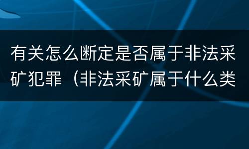 有关怎么断定是否属于非法采矿犯罪（非法采矿属于什么类型）