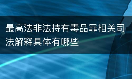 最高法非法持有毒品罪相关司法解释具体有哪些