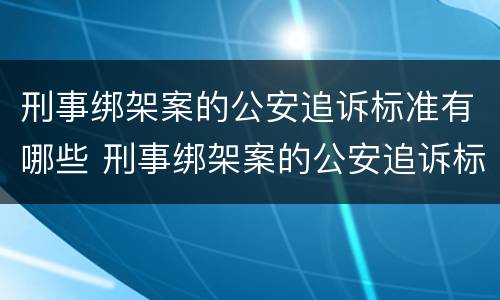 刑事绑架案的公安追诉标准有哪些 刑事绑架案的公安追诉标准有哪些内容