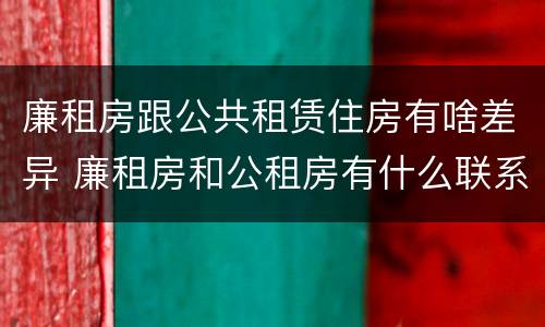 廉租房跟公共租赁住房有啥差异 廉租房和公租房有什么联系