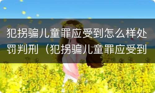 犯拐骗儿童罪应受到怎么样处罚判刑（犯拐骗儿童罪应受到怎么样处罚判刑多少年）