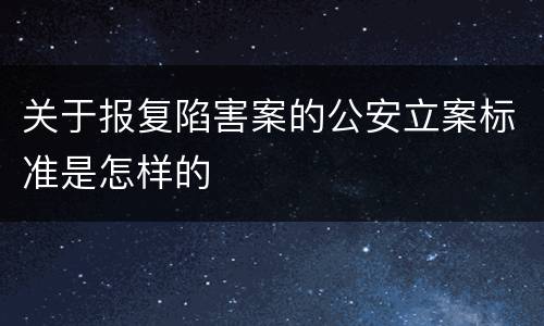 关于报复陷害案的公安立案标准是怎样的