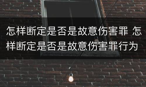 怎样断定是否是故意伤害罪 怎样断定是否是故意伤害罪行为
