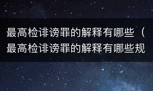 最高检诽谤罪的解释有哪些（最高检诽谤罪的解释有哪些规定）