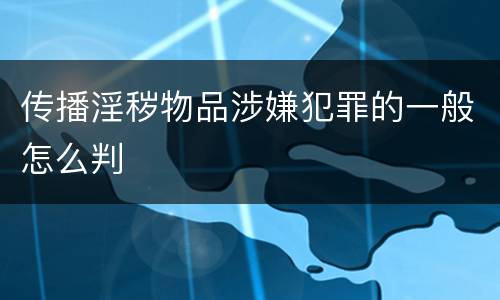 传播淫秽物品涉嫌犯罪的一般怎么判