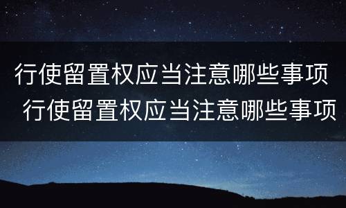 行使留置权应当注意哪些事项 行使留置权应当注意哪些事项呢