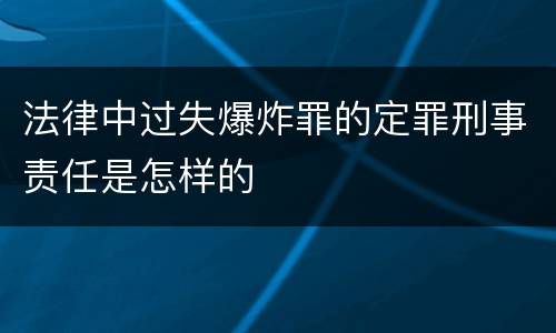 法律中过失爆炸罪的定罪刑事责任是怎样的