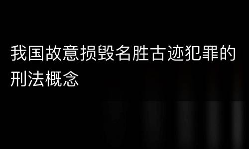 我国故意损毁名胜古迹犯罪的刑法概念