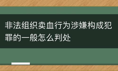 非法组织卖血行为涉嫌构成犯罪的一般怎么判处