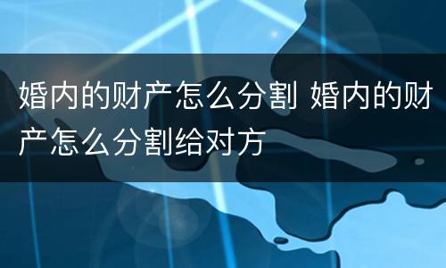 婚内的财产怎么分割 婚内的财产怎么分割给对方