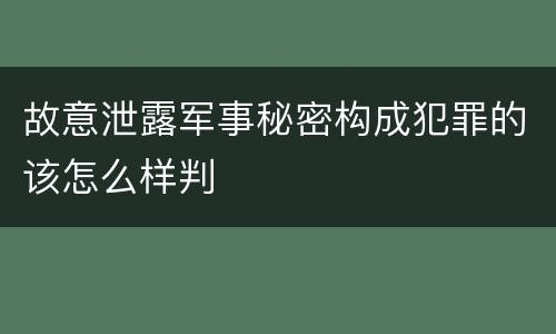 故意泄露军事秘密构成犯罪的该怎么样判