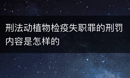 刑法动植物检疫失职罪的刑罚内容是怎样的