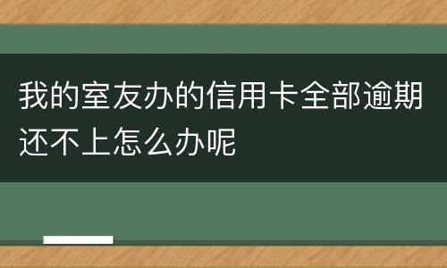 我的室友办的信用卡全部逾期还不上怎么办呢