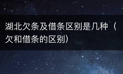 湖北欠条及借条区别是几种（欠和借条的区别）