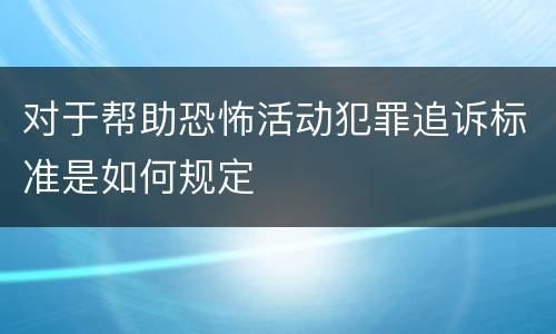 对于帮助恐怖活动犯罪追诉标准是如何规定
