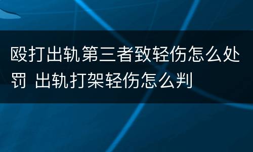 殴打出轨第三者致轻伤怎么处罚 出轨打架轻伤怎么判