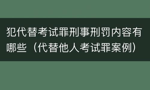犯代替考试罪刑事刑罚内容有哪些（代替他人考试罪案例）
