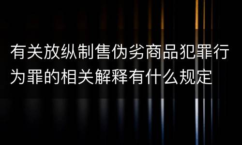 有关放纵制售伪劣商品犯罪行为罪的相关解释有什么规定