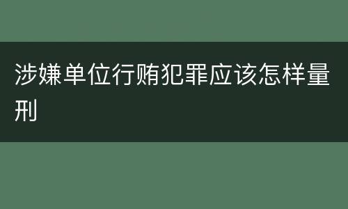 涉嫌单位行贿犯罪应该怎样量刑