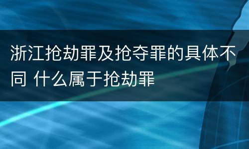 浙江抢劫罪及抢夺罪的具体不同 什么属于抢劫罪
