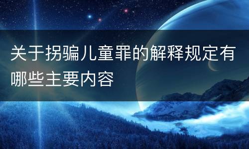 关于拐骗儿童罪的解释规定有哪些主要内容