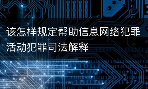 该怎样规定帮助信息网络犯罪活动犯罪司法解释