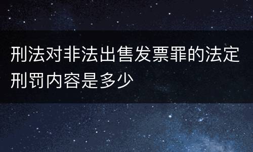 刑法对非法出售发票罪的法定刑罚内容是多少