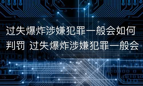 过失爆炸涉嫌犯罪一般会如何判罚 过失爆炸涉嫌犯罪一般会如何判罚呢