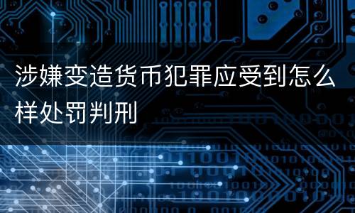 涉嫌变造货币犯罪应受到怎么样处罚判刑