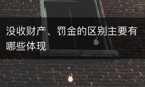 没收财产、罚金的区别主要有哪些体现
