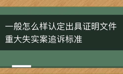 一般怎么样认定出具证明文件重大失实案追诉标准