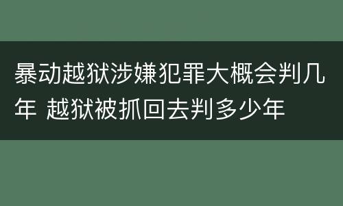 暴动越狱涉嫌犯罪大概会判几年 越狱被抓回去判多少年