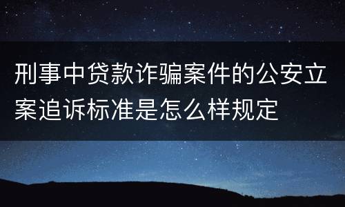刑事中贷款诈骗案件的公安立案追诉标准是怎么样规定