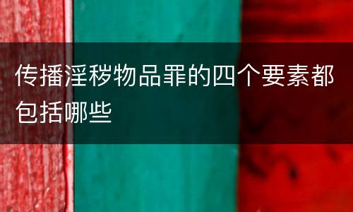传播淫秽物品罪的四个要素都包括哪些