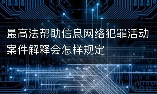最高法帮助信息网络犯罪活动案件解释会怎样规定