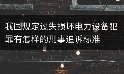 我国规定过失损坏电力设备犯罪有怎样的刑事追诉标准