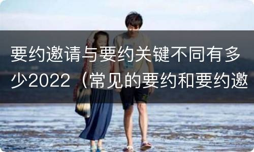 要约邀请与要约关键不同有多少2022（常见的要约和要约邀请）