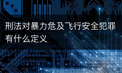刑法对暴力危及飞行安全犯罪有什么定义