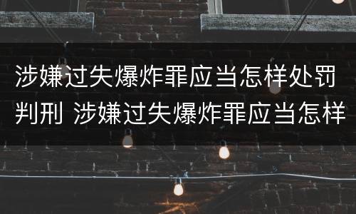 涉嫌过失爆炸罪应当怎样处罚判刑 涉嫌过失爆炸罪应当怎样处罚判刑的人