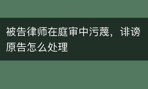 被告律师在庭审中污蔑，诽谤原告怎么处理