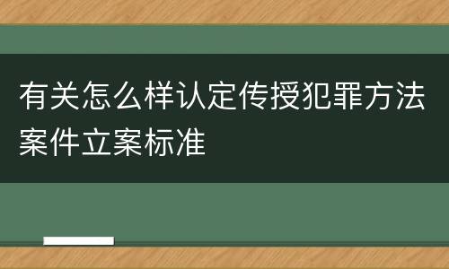 有关怎么样认定传授犯罪方法案件立案标准