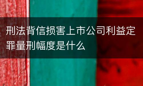 刑法背信损害上市公司利益定罪量刑幅度是什么